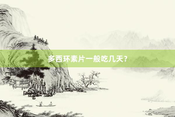 多西环素片一般吃几天？