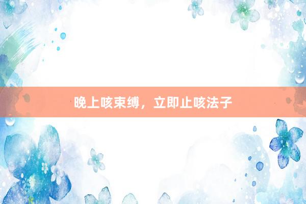 晚上咳束缚，立即止咳法子