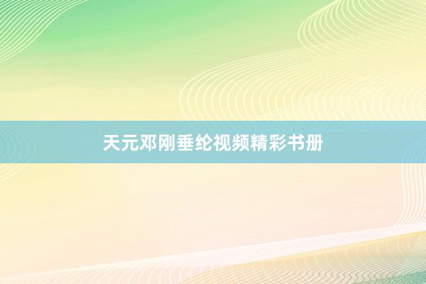 天元邓刚垂纶视频精彩书册