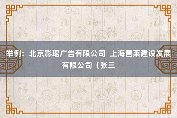 举例:北京影瑶广告有限公司 上海琶莱建设发展有限公司(张三