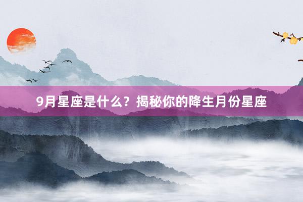 9月星座是什么？揭秘你的降生月份星座