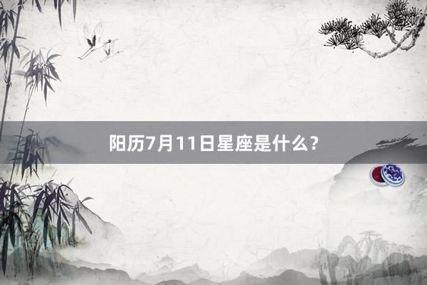 阳历7月11日星座是什么？
