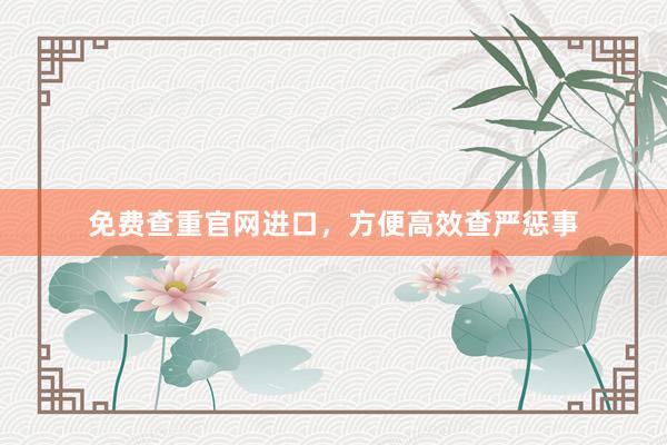 免费查重官网进口，方便高效查严惩事