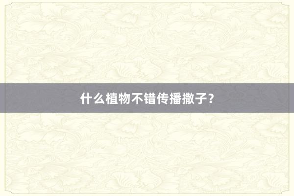 什么植物不错传播撒子？