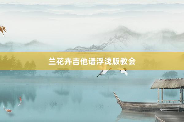 兰花卉吉他谱浮浅版教会