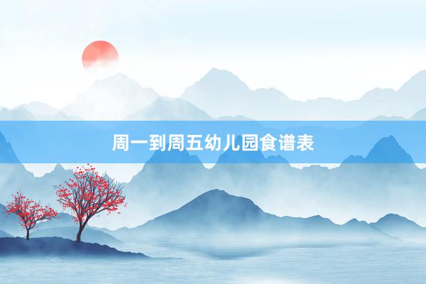 周一到周五幼儿园食谱表