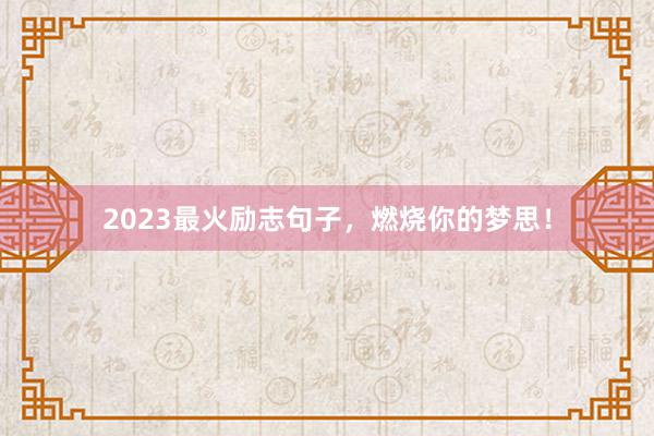 2023最火励志句子，燃烧你的梦思！